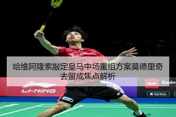 哈维阿隆索敲定皇马中场重组方案莫德里奇去留成焦点解析