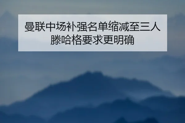 曼联中场补强名单缩减至三人 滕哈格要求更明确